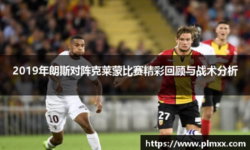 2019年朗斯对阵克莱蒙比赛精彩回顾与战术分析