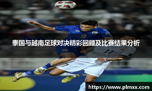 泰国与越南足球对决精彩回顾及比赛结果分析