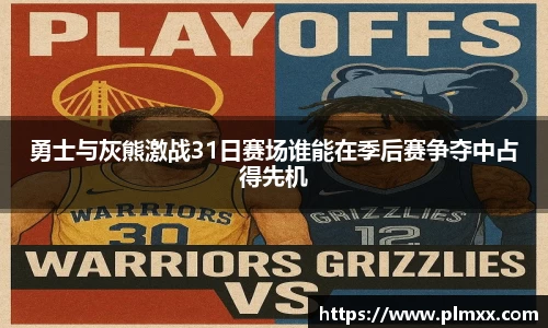 勇士与灰熊激战31日赛场谁能在季后赛争夺中占得先机