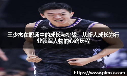 王少杰在职场中的成长与挑战：从新人成长为行业领军人物的心路历程