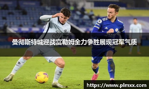 曼彻斯特城迎战富勒姆全力争胜展现冠军气质