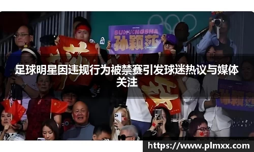 足球明星因违规行为被禁赛引发球迷热议与媒体关注