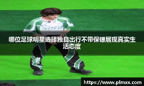 哪位足球明星选择独自出行不带保镖展现真实生活态度