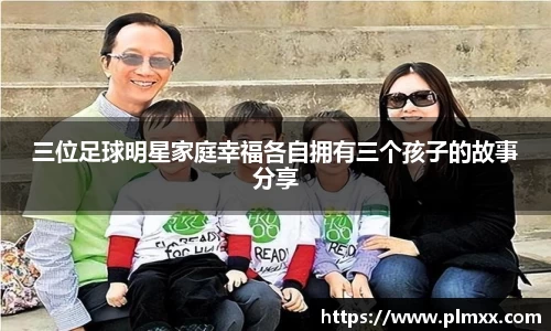 三位足球明星家庭幸福各自拥有三个孩子的故事分享